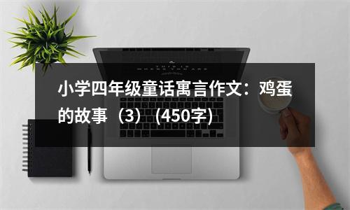 小學(xué)四年級(jí)童話寓言作文：雞蛋的故事（3） (450字)