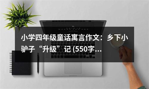 小學(xué)四年級(jí)童話寓言作文：鄉(xiāng)下小驢子“升級(jí)”記 (550字)
