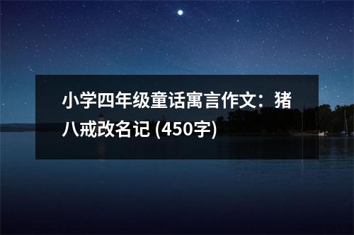 小學(xué)四年級(jí)童話寓言作文：豬八戒改名記 (450字)