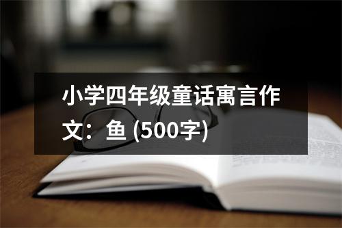 小學(xué)四年級(jí)童話寓言作文：魚 (500字)