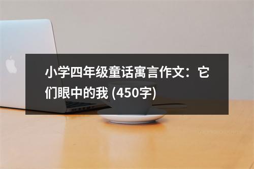 小學四年級童話寓言作文：它們眼中的我 (450字)