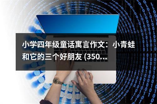 小學四年級童話寓言作文：小青蛙和它的三個好朋友 (350字)