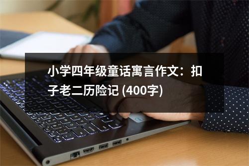 小學四年級童話寓言作文：扣子老二歷險記 (400字)