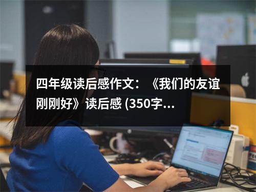 四年級讀后感作文：《我們的友誼剛剛好》讀后感 (350字)