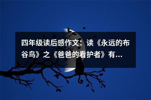 四年級讀后感作文：讀《永遠(yuǎn)的布谷鳥》之《爸爸的看護(hù)者》有感 (500字)