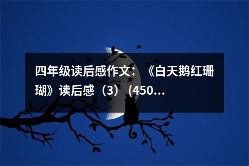 四年級(jí)讀后感作文：《白天鵝紅珊瑚》讀后感（3） (450字)