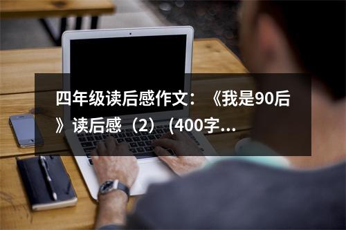 四年級讀后感作文：《我是90后》讀后感（2） (400字)