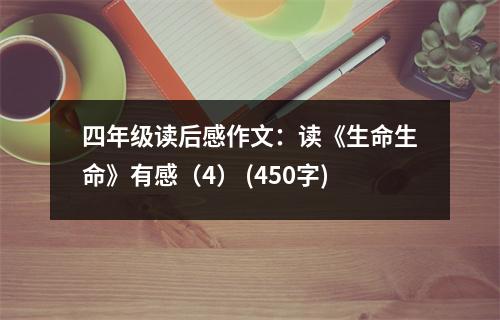 四年級(jí)讀后感作文：讀《生命生命》有感（4） (450字)