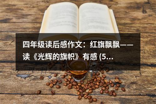 四年級(jí)讀后感作文：紅旗飄飄——讀《光輝的旗幟》有感 (500字)