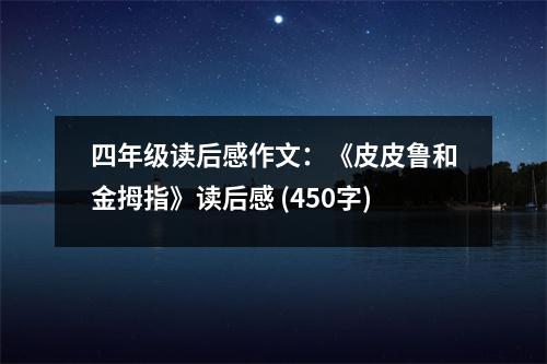 四年級(jí)讀后感作文：《皮皮魯和金拇指》讀后感 (450字)