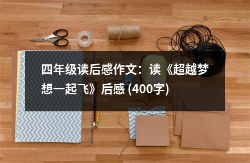 四年級讀后感作文：讀《超越夢想一起飛》后感 (400字)