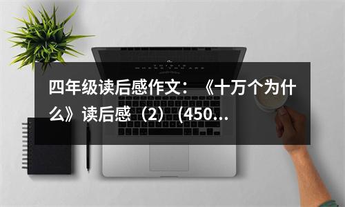 四年級讀后感作文：《十萬個(gè)為什么》讀后感（2） (450字)