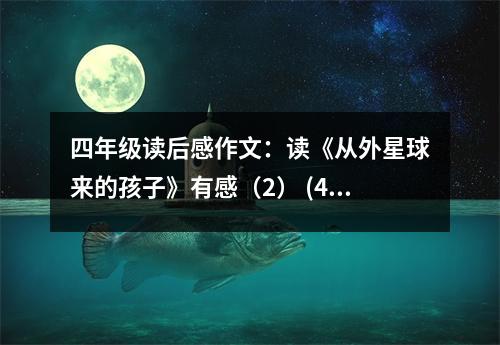 四年級讀后感作文：讀《從外星球來的孩子》有感（2） (450字)