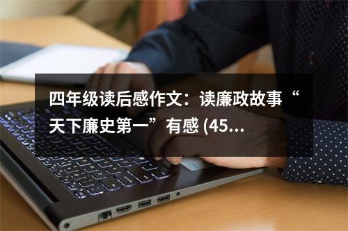四年級讀后感作文：讀廉政故事“天下廉史第一”有感 (450字)