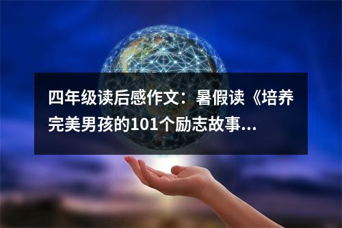 四年級讀后感作文：暑假讀《培養(yǎng)完美男孩的101個勵志故事》有感 (450字)
