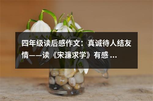 四年級讀后感作文：真誠待人結(jié)友情——讀《宋濂求學(xué)》有感 (400字)