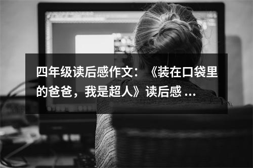 四年級讀后感作文：《裝在口袋里的爸爸，我是超人》讀后感 (500字)