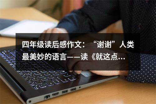 四年級讀后感作文：“謝謝”人類最美妙的語言——讀《就這點事》有感 (400字)