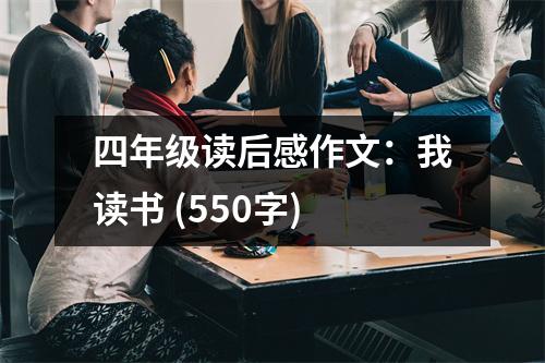 四年級讀后感作文：我讀書 (550字)