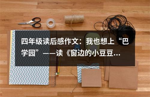 四年級(jí)讀后感作文：我也想上“巴學(xué)園”——讀《窗邊的小豆豆》有感 (450字)