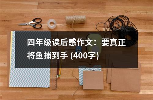 四年級(jí)讀后感作文：要真正將魚捕到手 (400字)