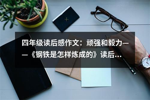 四年級讀后感作文：頑強和毅力——《鋼鐵是怎樣煉成的》讀后感 (500字)