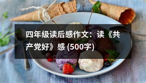 四年級(jí)讀后感作文：讀《共產(chǎn)黨好》感 (500字)