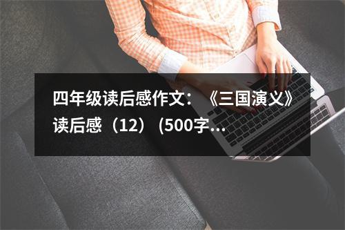 四年級讀后感作文：《三國演義》讀后感（12） (500字)