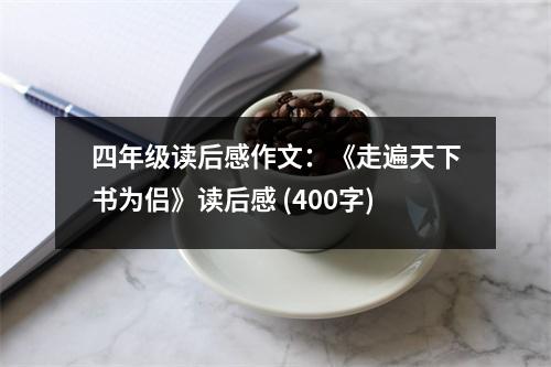 四年級(jí)讀后感作文：《走遍天下書為侶》讀后感 (400字)