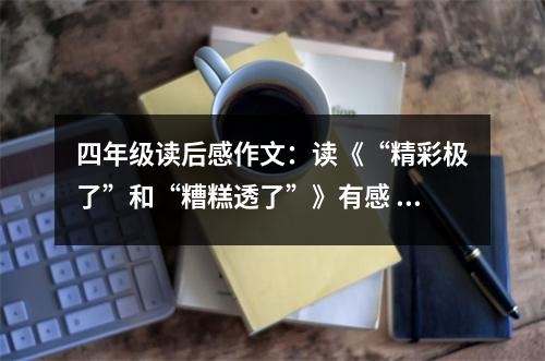 四年級讀后感作文：讀《“精彩極了”和“糟糕透了”》有感 (500字)