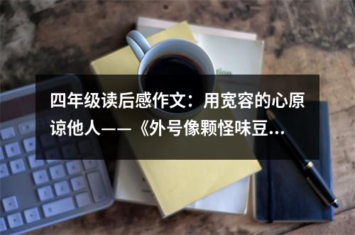 四年級(jí)讀后感作文：用寬容的心原諒他人——《外號(hào)像顆怪味豆》讀后感 (500字)