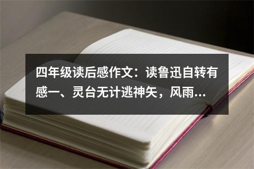 四年級(jí)讀后感作文：讀魯迅自轉(zhuǎn)有感一、靈臺(tái)無(wú)計(jì)逃神矢，風(fēng)雨如磐暗故園。 (500字)