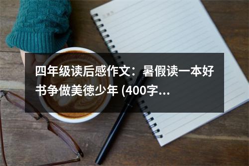 四年級讀后感作文：暑假讀一本好書爭做美徳少年 (400字)