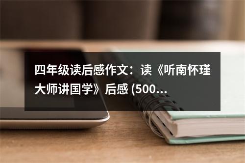 四年級讀后感作文：讀《聽南懷瑾大師講國學(xué)》后感 (500字)