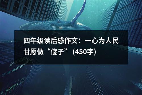 四年級讀后感作文：一心為人民甘愿做“傻子” (450字)
