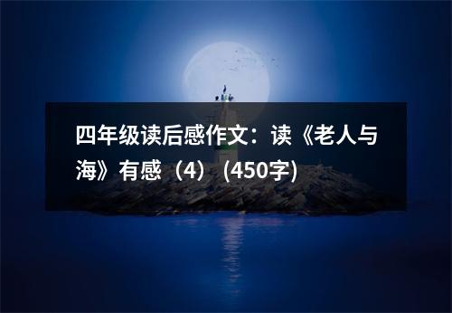 四年級(jí)讀后感作文：讀《老人與海》有感（4） (450字)