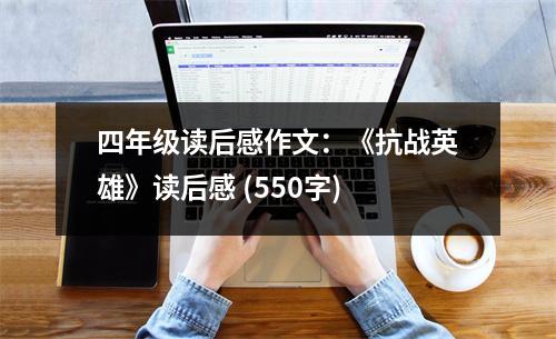 四年級(jí)讀后感作文：《抗戰(zhàn)英雄》讀后感 (550字)