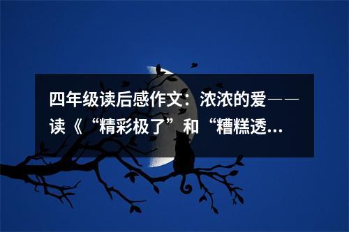 四年級讀后感作文：濃濃的愛――讀《“精彩極了”和“糟糕透了”》有感 (450字)