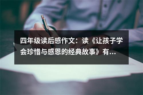 四年級(jí)讀后感作文：讀《讓孩子學(xué)會(huì)珍惜與感恩的經(jīng)典故事》有感 (450字)