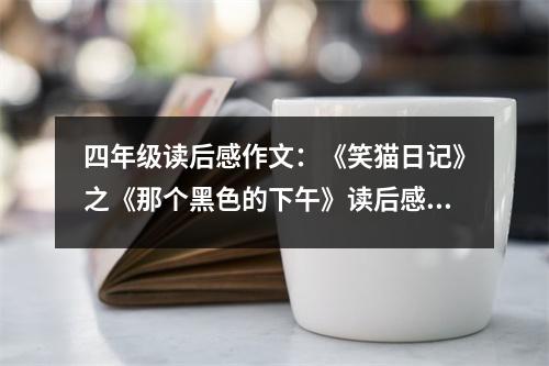 四年級(jí)讀后感作文：《笑貓日記》之《那個(gè)黑色的下午》讀后感 (400字)