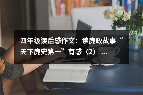 四年級讀后感作文：讀廉政故事“天下廉史第一”有感（2） (450字)