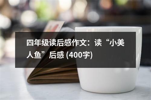 四年級(jí)讀后感作文：讀“小美人魚(yú)”后感 (400字)