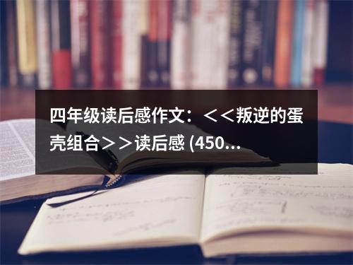 四年級(jí)讀后感作文：＜＜叛逆的蛋殼組合＞＞讀后感 (450字)
