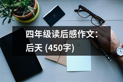 四年級讀后感作文：后天 (450字)