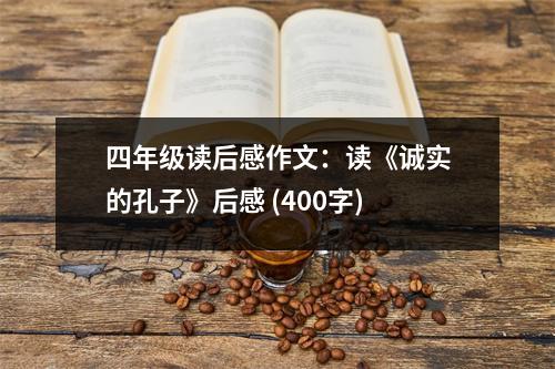 四年級(jí)讀后感作文：讀《誠實(shí)的孔子》后感 (400字)
