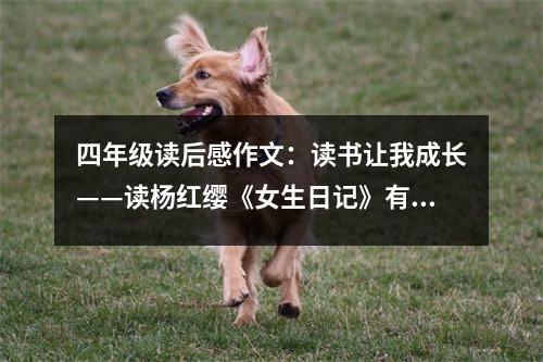 四年級讀后感作文：讀書讓我成長——讀楊紅纓《女生日記》有感 (400字)