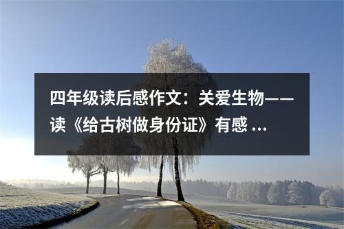 四年級(jí)讀后感作文：關(guān)愛生物——讀《給古樹做身份證》有感 (550字)