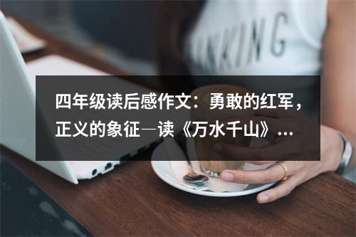 四年級(jí)讀后感作文：勇敢的紅軍，正義的象征―讀《萬水千山》有感 (450字)