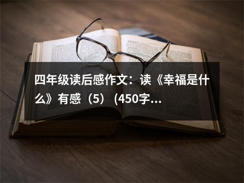 四年級讀后感作文：讀《幸福是什么》有感（5） (450字)