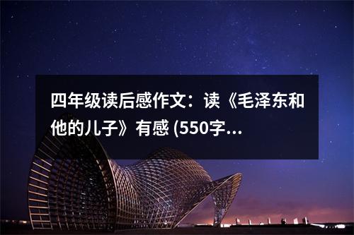 四年級讀后感作文：讀《毛澤東和他的兒子》有感 (550字)